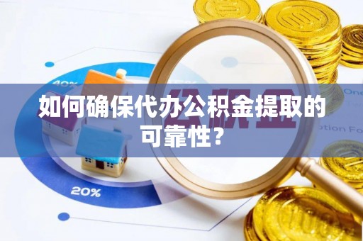 红桥如何确保代办公积金提取的可靠性？