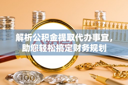 红桥解析公积金提取代办事宜，助您轻松搞定财务规划