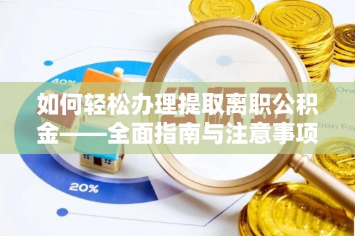 红桥如何轻松办理提取离职公积金——全面指南与注意事项