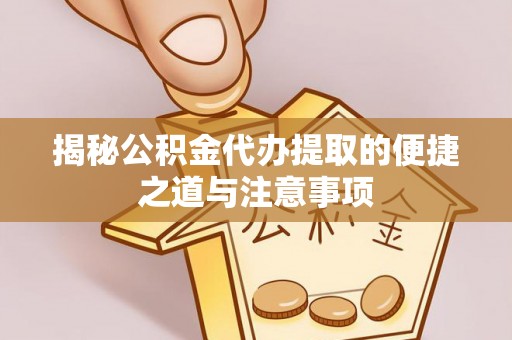 红桥揭秘公积金代办提取的便捷之道与注意事项