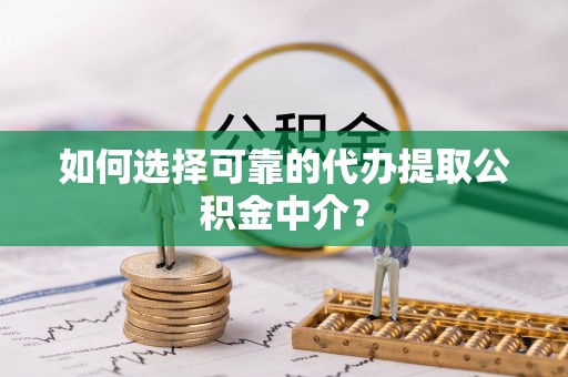 红桥如何选择可靠的代办提取公积金中介？