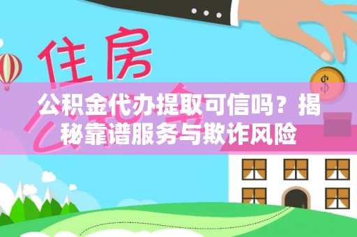 红桥公积金代办提取可信吗？揭秘靠谱服务与欺诈风险