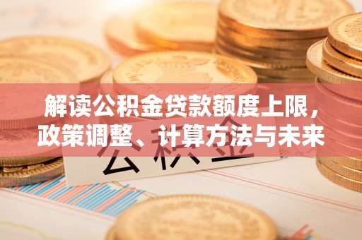 红桥解读公积金贷款额度上限，政策调整、计算方法与未来趋势