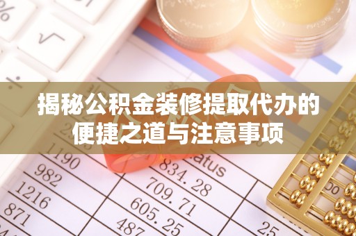 红桥揭秘公积金装修提取代办的便捷之道与注意事项