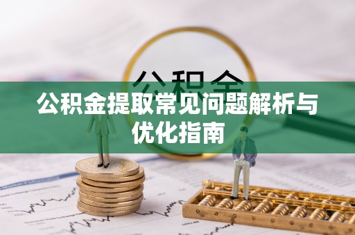红桥公积金提取常见问题解析与优化指南