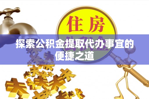 红桥探索公积金提取代办事宜的便捷之道