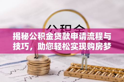 红桥揭秘公积金贷款申请流程与技巧，助您轻松实现购房梦想