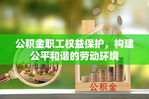 红桥公积金职工权益保护，构建公平和谐的劳动环境