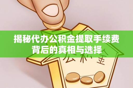 红桥揭秘代办公积金提取手续费背后的真相与选择