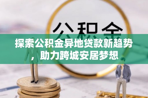 红桥探索公积金异地贷款新趋势，助力跨城安居梦想