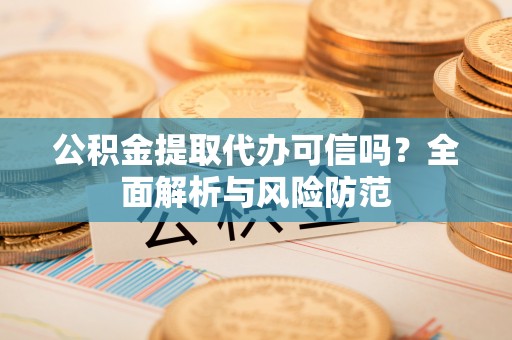 红桥公积金提取代办可信吗？全面解析与风险防范