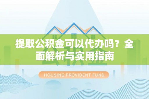 红桥提取公积金可以代办吗？全面解析与实用指南