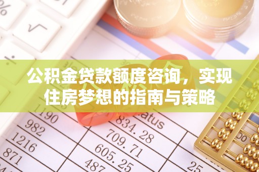 红桥公积金贷款额度咨询，实现住房梦想的指南与策略