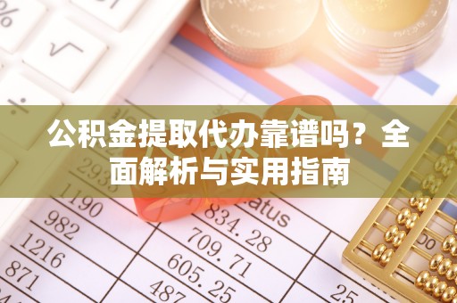 红桥公积金提取代办靠谱吗？全面解析与实用指南