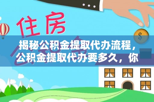 红桥揭秘公积金提取代办流程，公积金提取代办要多久，你真的了解吗？