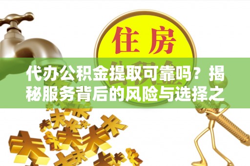 红桥代办公积金提取可靠吗？揭秘服务背后的风险与选择之道