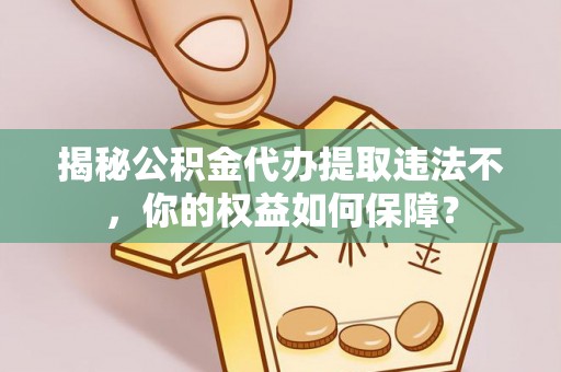红桥揭秘公积金代办提取违法不，你的权益如何保障？