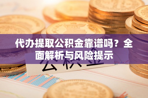 红桥代办提取公积金靠谱吗？全面解析与风险提示