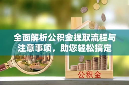 红桥全面解析公积金提取流程与注意事项，助您轻松搞定