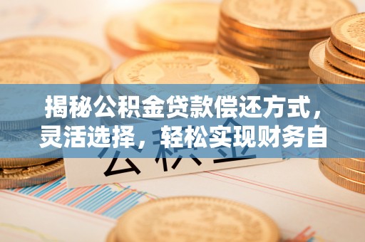 红桥揭秘公积金贷款偿还方式，灵活选择，轻松实现财务自由