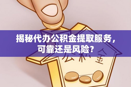 红桥揭秘代办公积金提取服务，可靠还是风险？