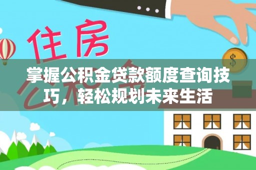 红桥掌握公积金贷款额度查询技巧，轻松规划未来生活