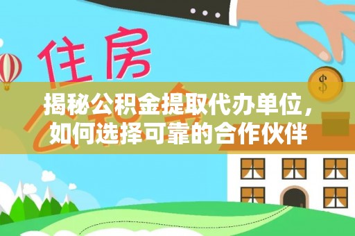 红桥揭秘公积金提取代办单位，如何选择可靠的合作伙伴
