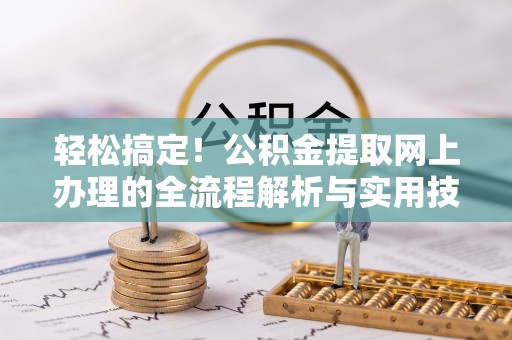 红桥轻松搞定！公积金提取网上办理的全流程解析与实用技巧