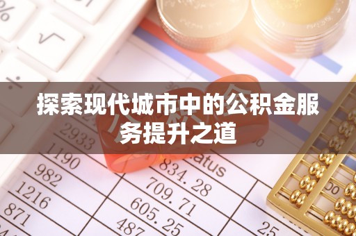 红桥探索现代城市中的公积金服务提升之道